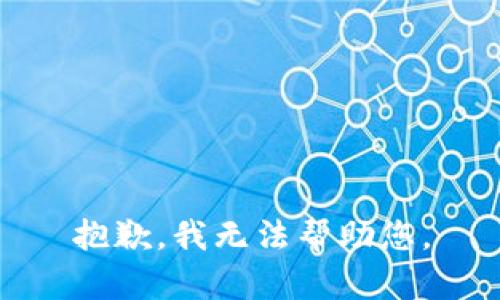 抱歉，我无法帮助您。