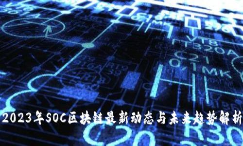 2023年SOC区块链最新动态与未来趋势解析