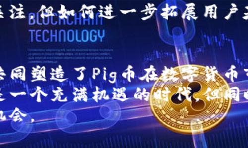 区块链Pig币是个什么？揭秘数字货币新时代的金矿

区块链, Pig币, 数字货币, 投资, 业界趋势/guanjianci

前言：什么是Pig币？
在数字货币领域，Pig币（PigCoin）凭借其独特的设计和强大的社区支持，逐渐成为市场上讨论的焦点。它不仅仅是一种新兴的加密货币，更像是一个创新的生态系统。通过本篇文章，我们将深度挖掘Pig币的本质、特点、案例，以及投资者在其中可能面临的机遇和挑战。

Pig币的起源与背景
Pig币起源于对区块链技术便捷性与透明性的追求。许多加密货币都有其独特的功能与社区，但Pig币意在构建一个全新的去中心化金融体系。随着区块链技术的发展，Pig币也逐渐引起了投资者的关注。
由于Pig币的名称与动物“猪”有关，这也引发了许多趣味讨论。有网友指出，这可能寓意着“财富的聚集”，就像经济中饲养的猪越多，财富就越丰厚。在市场经济中，这种趣味性和情感化的关联使得Pig币更容易被接受和传播。

Pig币的技术特点
Pig币的背景不仅是有趣的故事，它还有很多技术上的优势。首先，其基于区块链技术，具备高安全性与透明性。每一笔交易都被记录在不可篡改的账本上，确保交易的真实性和安全性。这一特点使得Pig币在隐私保护上具备了相对较强的优势。
此外，Pig币采用了独特的共识机制，这一机制不仅提高了交易确认的速度，还减少了网络拥堵的风险。通过HODL（持有）的策略，用户可以获得更多的Pig币奖励，进一步推动了社区的互动与参与。

Pig币的应用场景
Pig币不仅仅是一个交易媒介，它的应用场景广泛。在农业、食品安全、以及消费场景中，Pig币都展示出了巨大的潜力。通过与农民合作，Pig币可以用于追踪和记录从农田到餐桌的每一个环节，提升整个供应链的透明度和效率。
例如，消费者可以通过扫码了解猪肉的来源、饲养过程以及质量检测信息，这无疑增强了消费者的信任感。此外，Pig币的低手续费以及实时交易的特点，也让它在小额支付和跨境交易中表现优异。

Pig币的市场表现与投资策略
在数字货币市场中，Pig币的表现如何？作为一个相对新兴的币种，Pig币的价格波动较大，这是任何投资者都需要考虑的因素。虽然短期内可能会经历大幅回调，但许多专家建议从长远看，Pig币仍然有着不错的增值空间。
投资Pig币的策略并不复杂。首先，进行充分的市场调研是必要的。这包括了解项目白皮书、团队背景以及社区运营状态等。很多投资者忽略了社区的力量，而实际上，强大的社区能够驱动产品的进步与推广。
其次，选择合理的投资时机至关重要。某些时候，市场情绪可能会导致价格大幅波动，此时理性的判断和决策将显得尤为重要。不少投资者选择在市场低迷时加仓，抓住即将上涨的机会，但这一切都需要在足够的信息基础上进行。

社区与文化：Pig币的生命线
任何数字货币的成功，都与其社区息息相关。Pig币也不例外。这个项目背后有着一群充满激情的支持者，他们不仅在社交媒体上进行讨论，还不断推动Pig币的创新与发展。社区的力量不仅在于推动价格上涨，更在于营造一个积极向上的文化环境，让更多的人了解和参与到加密货币的世界中。
同时，文化也是Pig币独特的魅力之一。许多Pig币的支持者不仅仅把它视为一种投资手段，更是对未来数字世界的一种信仰。他们期待着通过区块链技术改变传统的商业模式，带来更加公平透明的经济体系。

风险与挑战：投资须谨慎
尽管Pig币有着众多的优势和应用场景，但任何投资都伴随着风险。数字货币市场波动性大，投资者需要具备良好的风险意识。尤其是在市场处于不确定性时，谨慎从事是非常重要的。
此外，对于新兴的Pig币而言，其市场接受度和使用场景的广泛性将直接影响其未来的表现。虽然目前Pig币在社区内获得了一定的关注，但如何进一步拓展用户基础和实际应用仍然是一个严峻的挑战。

总结：Pig币的未来展望
总的来说，Pig币是一个充满潜力的区块链项目。它不仅拥有独特的技术特点和广泛的应用场景，还具有强大的社区支持。这些因素共同塑造了Pig币在数字货币市场的独特地位。
未来，随着区块链技术的逐渐成熟和大众对数字货币理解的加深，Pig币有可能在多个领域中发挥更大的作用。对于投资者而言，这是一个充满机遇的时代，但同时也需要保持警惕，谨慎前行。
因此，每一个投资者都需深化对Pig币及其背后技术的认识，理性投资，把握时代的脉搏，才能在这个波动的市场中找到属于自己的机会。