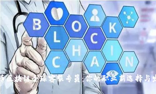 成为火币区块链全球客服专员：你的职业新选择与发展趋势