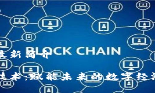 区块链最新简介

区块链技术：赋能未来的数字经济新时代