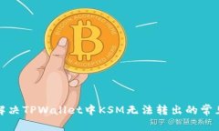 如何解决TPWallet中KSM无法转出的常见问题