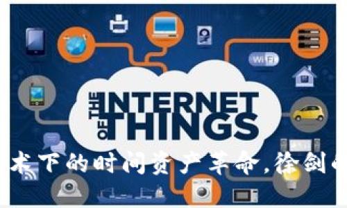 时间币：区块链技术下的时间资产革命，徐剑的视角与未来展望