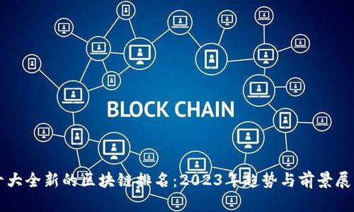 十大全新的区块链排名：2023年趋势与前景展望