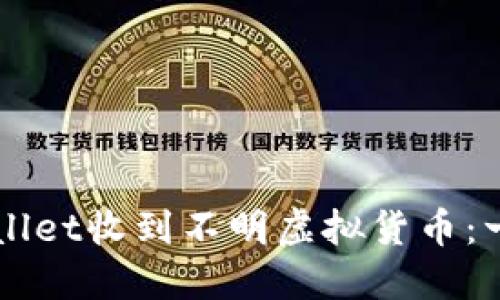 如何处理TPWallet收到不明虚拟货币：一份全面的指南