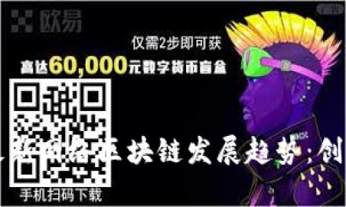 探索2023年最新网络区块链发展趋势：创新、应用与前景