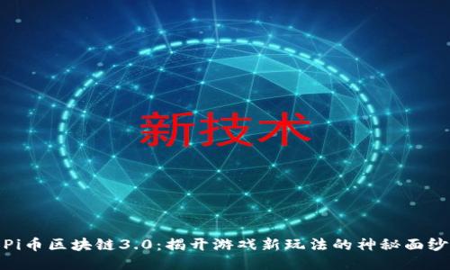 Pi币区块链3.0：揭开游戏新玩法的神秘面纱