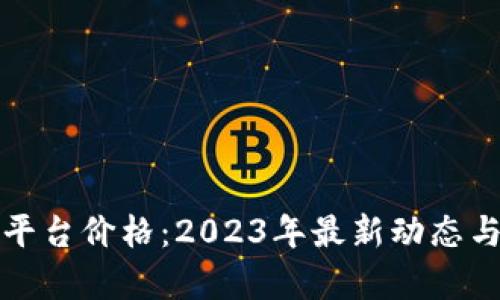 探索区块链币平台价格：2023年最新动态与市场趋势分析
