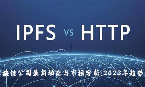 防爆区块链公司最新动态与市场分析：2023年趋势与前景