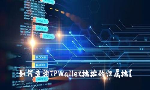 如何查询TPWallet地址的归属地？