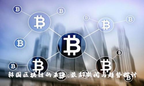 韩国区块链的未来：最新新闻与趋势探讨