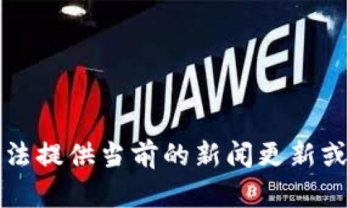 抱歉，我无法提供当前的新闻更新或实时信息。