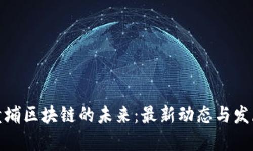 探索黄埔区块链的未来：最新动态与发展趋势