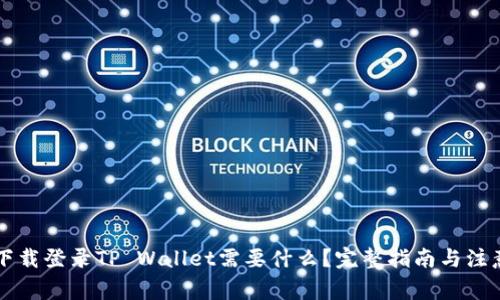 重新下载登录TP Wallet需要什么？完整指南与注意事项