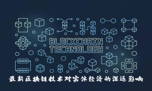 最新区块链技术对实体经济的深远影响