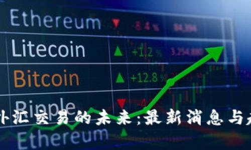 区块链外汇交易的未来：最新消息与趋势解析