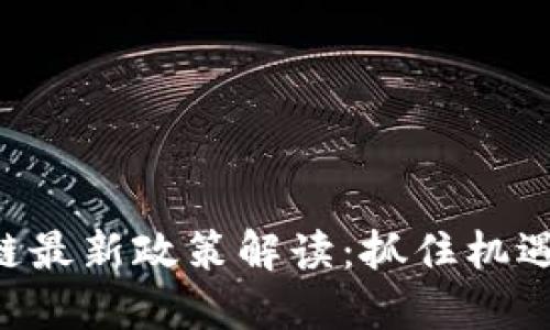 山东区块链最新政策解读：抓住机遇，拥抱未来