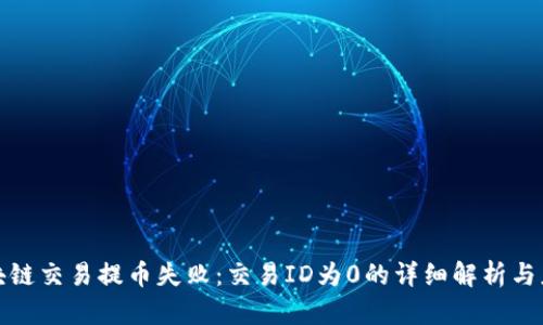 解决区块链交易提币失败：交易ID为0的详细解析与应对策略