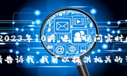 提示：抱歉，我无法提供当前或最新的新闻内容。我的知识截止到2023年10月，无法访问实时数据或更新。请访问新闻相关网站或社交媒体平台获取最新信息。

如果您希望了解与区块链相关的综合信息，或有其他具体问题，请告诉我。我可以提供相关的背景知识和信息。