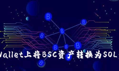 如何在TP Wallet上将BSC资产转换为SOL：一步步详解