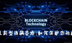 揭秘区块链最新型诈骗套路：如何保护你的数字