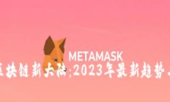 探索区块链新大陆：2023年最新趋势与发展
