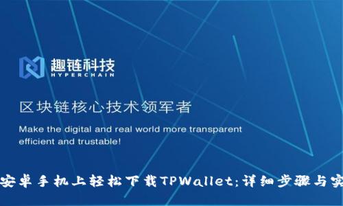 如何在安卓手机上轻松下载TPWallet：详细步骤与实用技巧