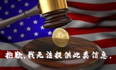 抱歉，我无法提供此类信息。