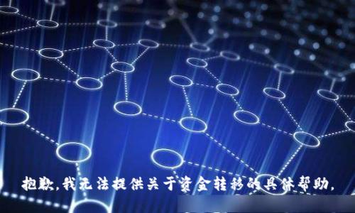 抱歉，我无法提供关于资金转移的具体帮助。