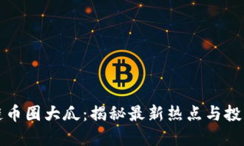 区块链币圈大瓜：揭秘最新热点与投资机会