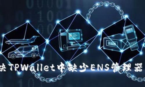 如何解决TPWallet中缺少ENS管理器的问题？