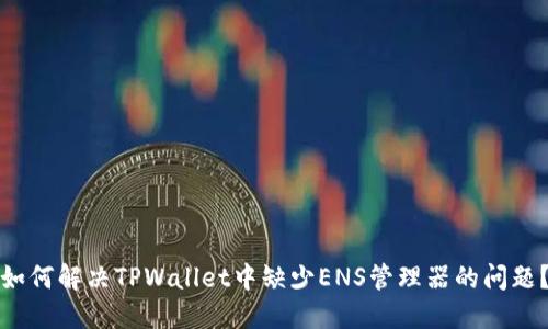 如何解决TPWallet中缺少ENS管理器的问题？