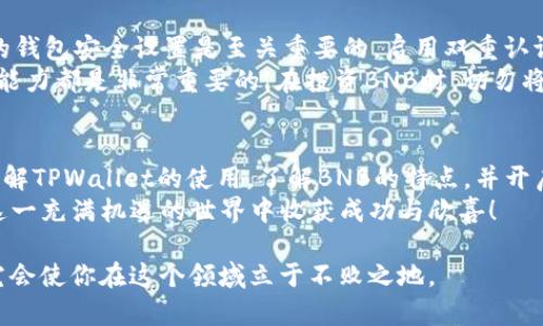   如何在TPWallet里安全购买BNB：完整指南与实用技巧 / 

 guanjianci TPWallet, BNB, 数字货币, 加密货币交易, 钱包安全 /guanjianci 

引言：探索TPWallet与BNB的世界
数字货币市场如同一场不断上演的科技革命，每天都有新的趋势和机会。而在这一场景中，BNB（币安币）作为一种重要的加密货币，备受关注。无论是为了交易、投资还是使用其他区块链应用程序，BNB都展现出了其独特的价值。
TPWallet作为一款创新的多链钱包，支持对多种数字资产的管理，其中就包括BNB。许多用户对于在TPWallet中购买BNB存在疑问。从如何获取钱包、如何充值到如何购买BNB，本指南将一一解答，帮助你深入了解这一过程。

第一步：安装与设置TPWallet
首先，你需要从官方渠道下载安装TPWallet。确保选择安全的下载路径，以避免潜在的安全风险。安装完成后，打开应用程序，你会被引导设置一个新的钱包。
在创建钱包时，请务必保存好助记词。这些助记词是你恢复钱包、找回资产的唯一凭证。确保你将其存储在安全的地方，而不是在线或云存储上。
设置完毕后，你就可以通过TPWallet管理你的多种数字货币资产，包括BNB。

第二步：了解BNB与其用途
BNB最初是币安交易所推出的代币，最初用于支付交易手续费。但随着时间推移，BNB的功能得到了拓展，现在不仅可以在币安平台上使用，也可以用于多种DeFi应用、购买虚拟商品、支付生活消费等。
正因为BNB具备多种用途，许多投资者选择将其作为长期持有的资产。了解BNB的市场动态、趋势和未来潜力，对你在TPWallet中的购买决策将大有帮助。

第三步：为TPWallet充值
在购买BNB之前，你需要确保TPWallet中有足够资金。TPWallet支持多种充值方式，包括充入法币（如人民币）、其他加密货币或是直接购买BNB。选择最方便的充值方式，保证你的钱包余额充足。
如果选择用法币充值，你可能需要通过与法币交易平台的关联，完成相关的身份认证。这一过程可能需要一定的时间，但是成功后，你就可以用法币购买BNB。

第四步：在TPWallet中购买BNB
一旦你的TPWallet中有了利用其他加密货币或法币充值的余额，接下来就是购买BNB了。打开TPWallet，在资产列表中选择BNB。如果该选项没有呈现，确保你已经更新了应用程序。
在BNB页面中，你会看到
