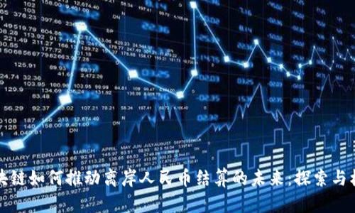 区块链如何推动离岸人民币结算的未来：探索与机会