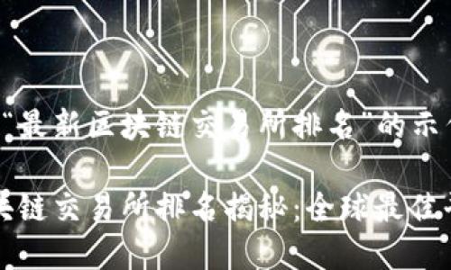以下是一个关于“最新区块链交易所排名”的示例和关键词设置：

2023年最新区块链交易所排名揭秘：全球最佳平台一览