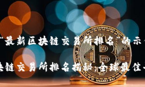 以下是一个关于“最新区块链交易所排名”的示例和关键词设置：

2023年最新区块链交易所排名揭秘：全球最佳平台一览