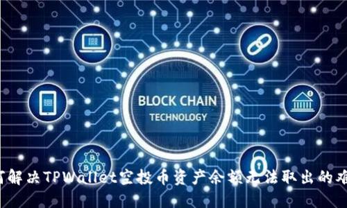 如何解决TPWallet空投币资产余额无法取出的难题？