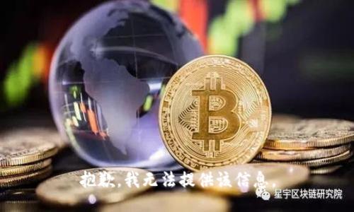 抱歉，我无法提供该信息。