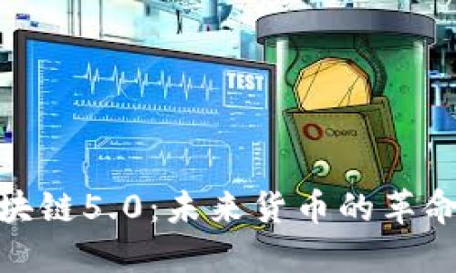 探索区块链5.0：未来货币的革命与机遇