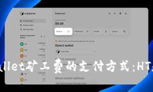 探讨TPWallet矿工费的支付方式：HT是否必须？