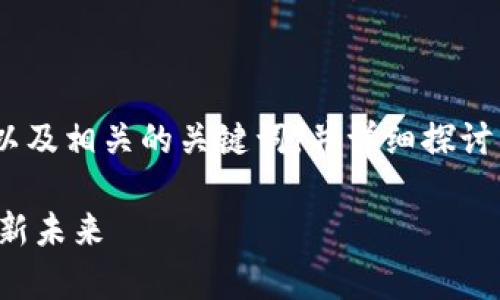 提示：以下内容将提供一个适合的，以及相关的关键词，并详细探讨区块链和陆奇的关系及其最新消息。

区块链发展动态与陆奇领导下的创新未来