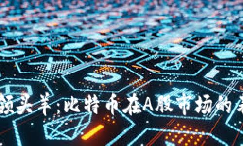 区块链行业的领头羊：比特币在A股市场的表现与影响分析