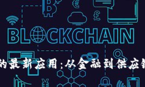 区块链技术的最新应用：从金融到供应链的全面解析