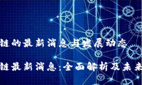 小厂区块链的最新消息与发展动态

小厂区块链最新消息：全面解析及未来发展趋势