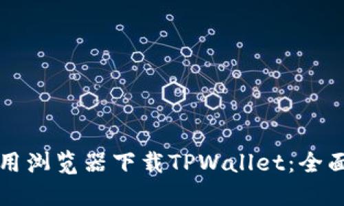 如何用浏览器下载TPWallet：全面指南