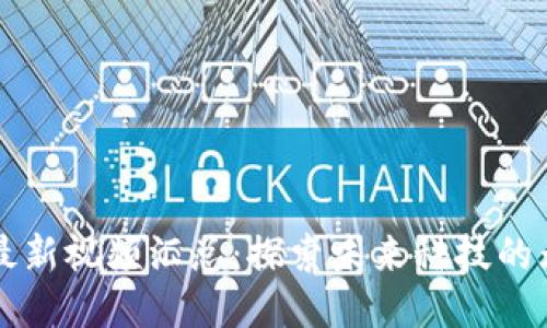 区块链最新视频汇总：探索未来科技的无尽可能