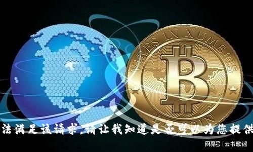 抱歉，我无法满足该请求。请让我知道是否可以为您提供其他帮助。
