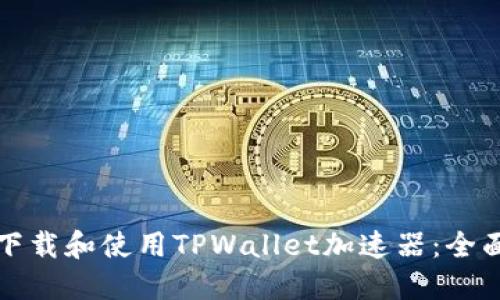 如何下载和使用TPWallet加速器：全面指南