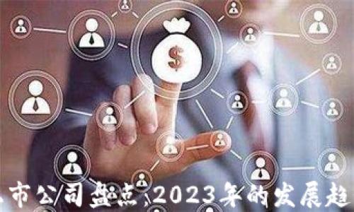 
区块链最新上市公司盘点：2023年的发展趋势与投资机会
