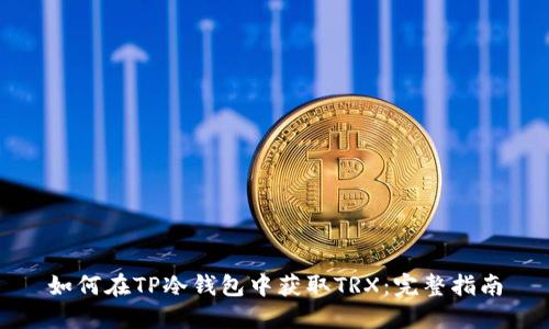 如何在TP冷钱包中获取TRX：完整指南